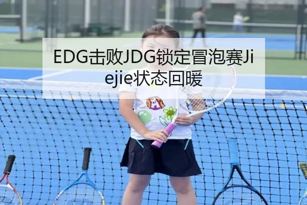 EDG击败JDG锁定冒泡赛Jiejie状态回暖